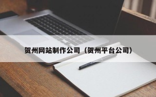 银川贺州网站制作公司（贺州平台公司）